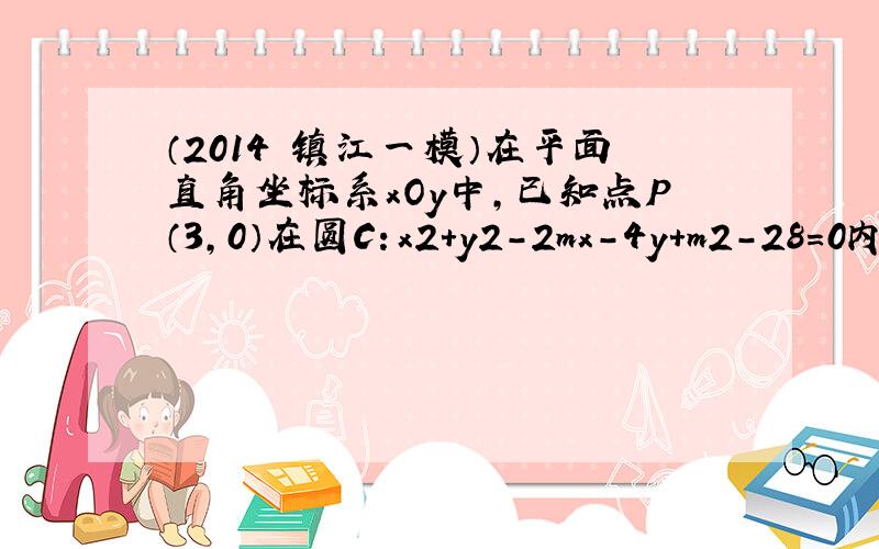 （2014•镇江一模）在平面直角坐标系xOy中，已知点P（3，0）在圆C：x2+y2-2mx-4y+m2-28=0内，动