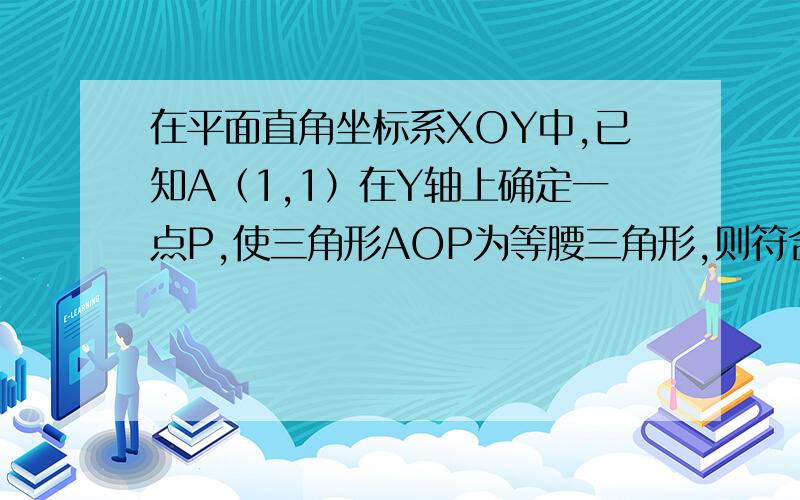 在平面直角坐标系XOY中,已知A（1,1）在Y轴上确定一点P,使三角形AOP为等腰三角形,则符合条件的有几个?