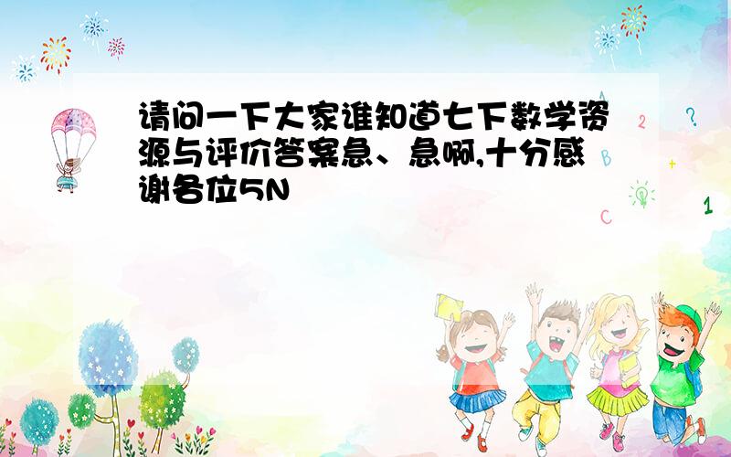 请问一下大家谁知道七下数学资源与评价答案急、急啊,十分感谢各位5N