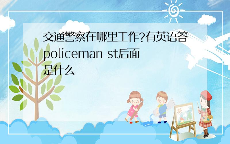 交通警察在哪里工作?有英语答policeman st后面是什么