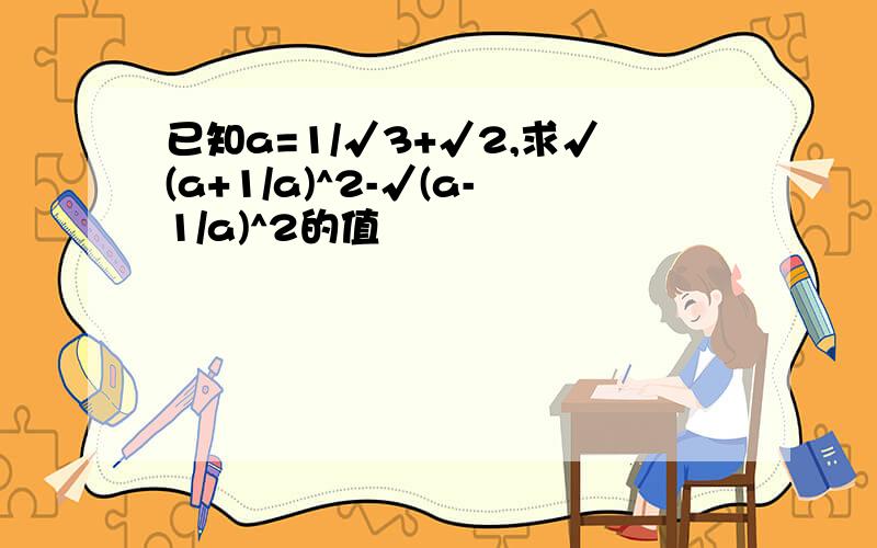 已知a=1/√3+√2,求√(a+1/a)^2-√(a-1/a)^2的值