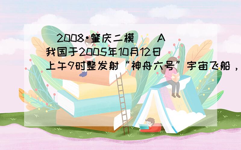 （2008•肇庆二模）（A）我国于2005年10月12日上午9时整发射“神舟六号”宇宙飞船，发射后，经583s，船箭分离