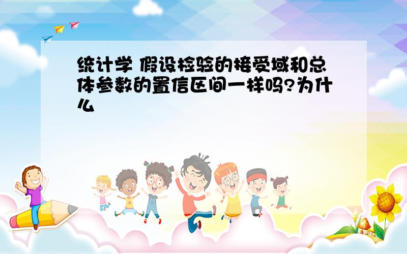 统计学 假设检验的接受域和总体参数的置信区间一样吗?为什么