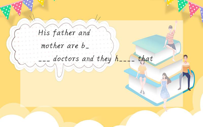 His father and mother are b____ doctors and they h____ that