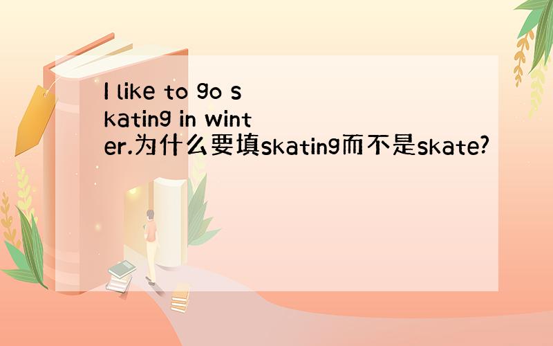 I like to go skating in winter.为什么要填skating而不是skate?