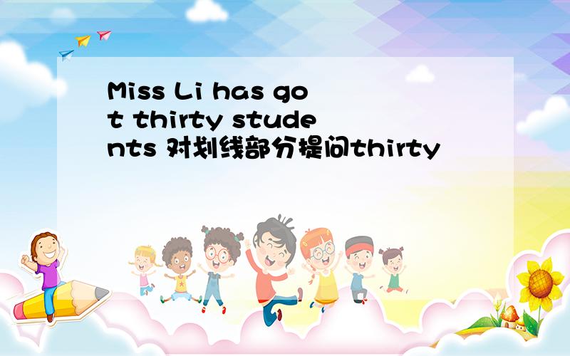 Miss Li has got thirty students 对划线部分提问thirty