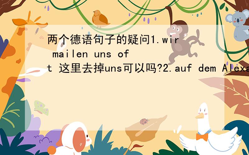 两个德语句子的疑问1.wir mailen uns oft 这里去掉uns可以吗?2.auf dem Alexander