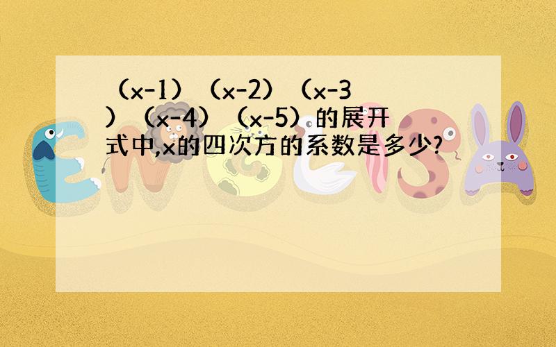 （x-1）（x-2）（x-3）（x-4）（x-5）的展开式中,x的四次方的系数是多少?