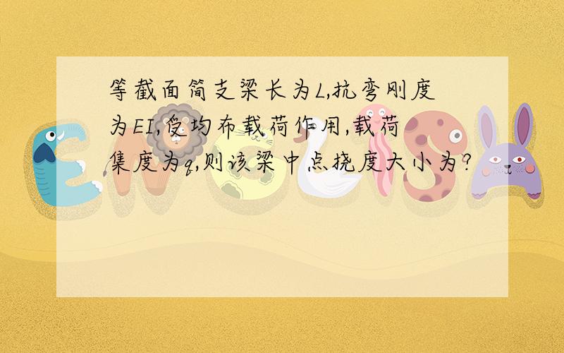 等截面简支梁长为L,抗弯刚度为EI,受均布载荷作用,载荷集度为q,则该梁中点挠度大小为?