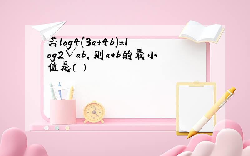 若log4(3a+4b)=log2√ab,则a+b的最小值是（ ）