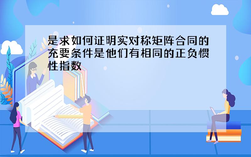 是求如何证明实对称矩阵合同的充要条件是他们有相同的正负惯性指数