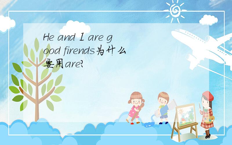 He and I are good firends为什么要用are?