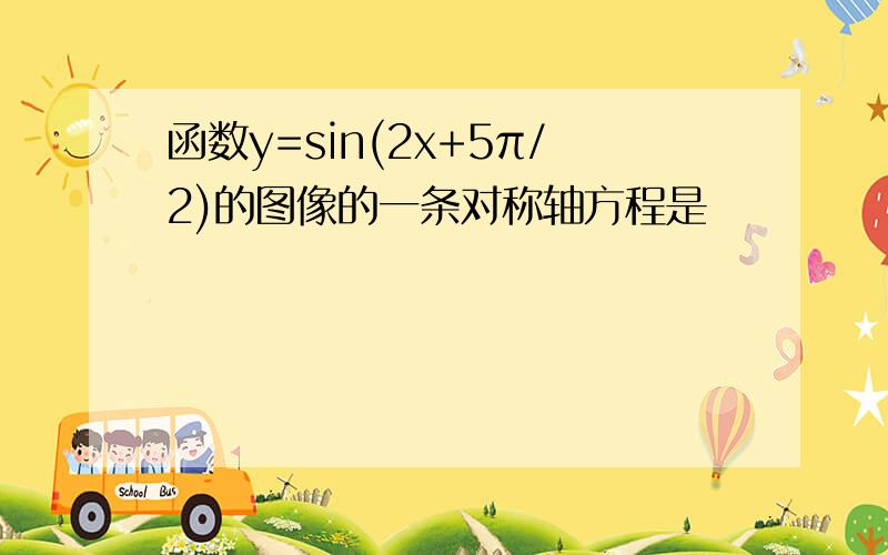 函数y=sin(2x+5π/2)的图像的一条对称轴方程是