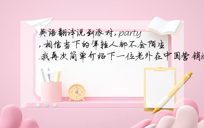 英语翻译说到派对,party,相信当下的年轻人都不会陌生.我再次简单介绍下一位老外在中国营销派对的成功经验...时下,s