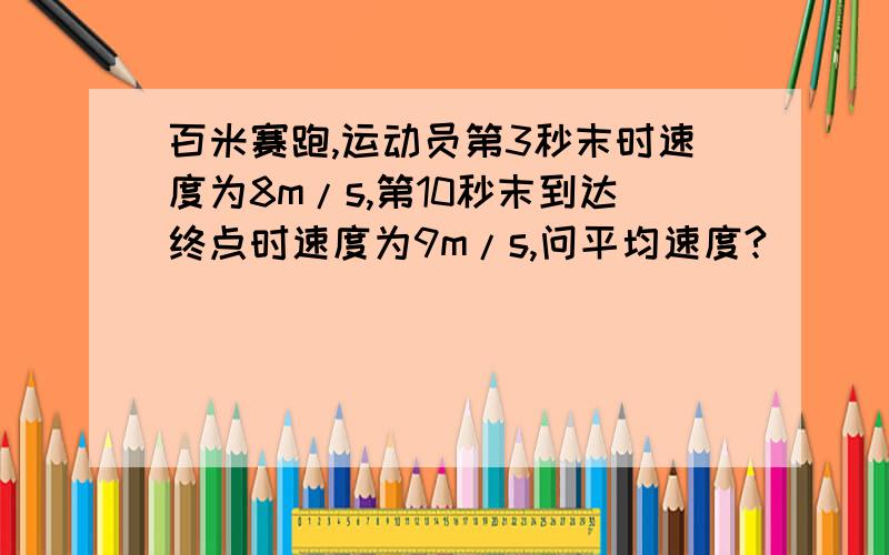 百米赛跑,运动员第3秒末时速度为8m/s,第10秒末到达终点时速度为9m/s,问平均速度?