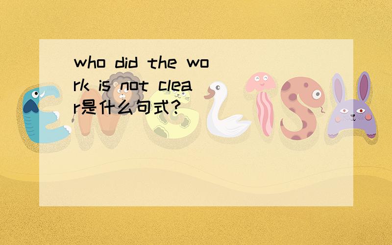 who did the work is not clear是什么句式?