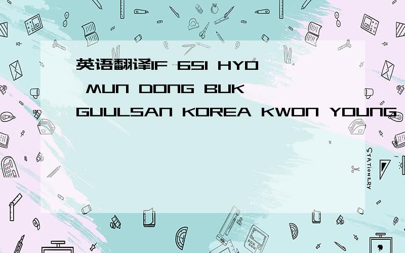 英语翻译IF 651 HYO MUN DONG BUK GUULSAN KOREA KWON YOUNG WOO