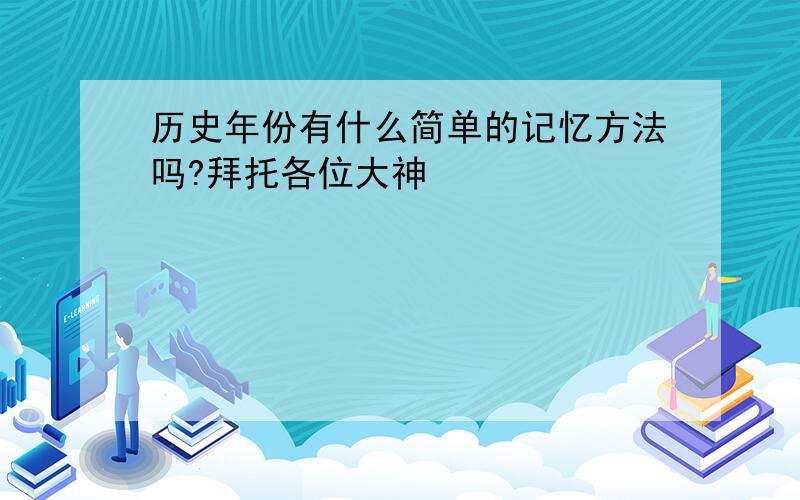 历史年份有什么简单的记忆方法吗?拜托各位大神