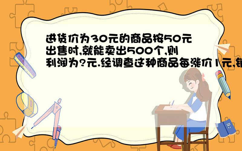 进货价为30元的商品按50元出售时,就能卖出500个,则利润为?元.经调查这种商品每涨价1元,销量就会减少10