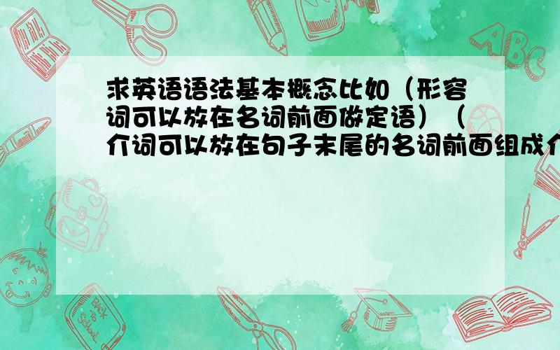 求英语语法基本概念比如（形容词可以放在名词前面做定语）（介词可以放在句子末尾的名词前面组成介词短语）……像这样的基本概念