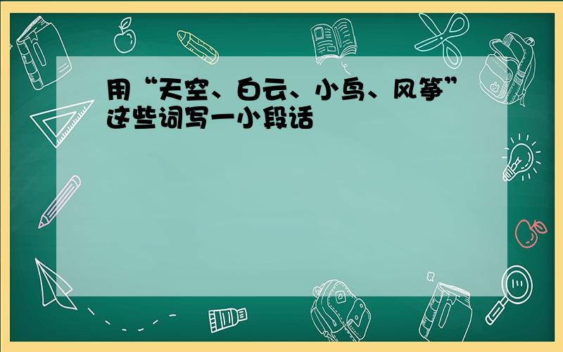 用“天空、白云、小鸟、风筝”这些词写一小段话