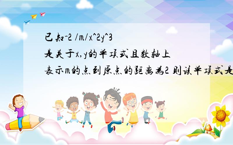 已知-2 /m/x^2y^3是关于x,y的单项式且数轴上表示m的点到原点的距离为2 则该单项式是?（/m/是 m的绝对值