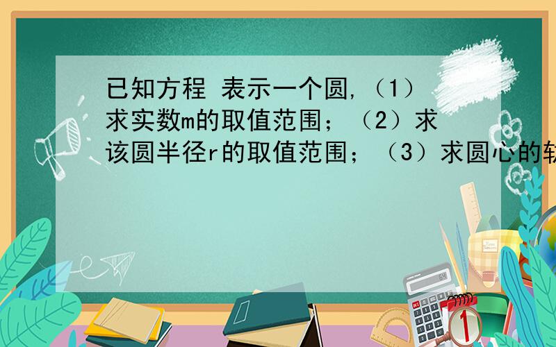 已知方程 表示一个圆,（1）求实数m的取值范围；（2）求该圆半径r的取值范围；（3）求圆心的轨迹方程；