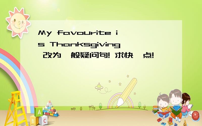 My favourite is Thanksgiving 改为一般疑问句! 求快一点!