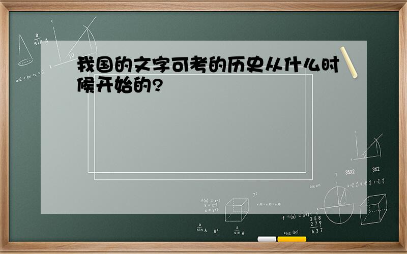 我国的文字可考的历史从什么时候开始的?