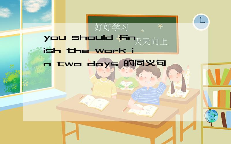 you should finish the work in two days 的同义句