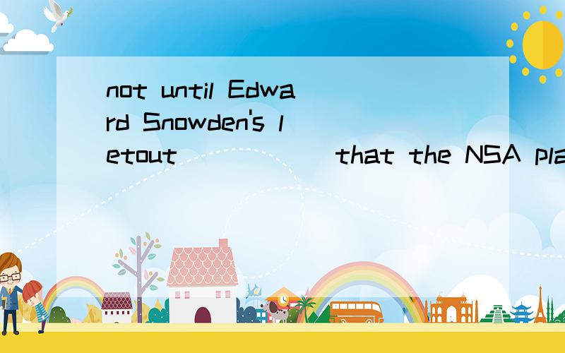 not until Edward Snowden's letout _____ that the NSA planted