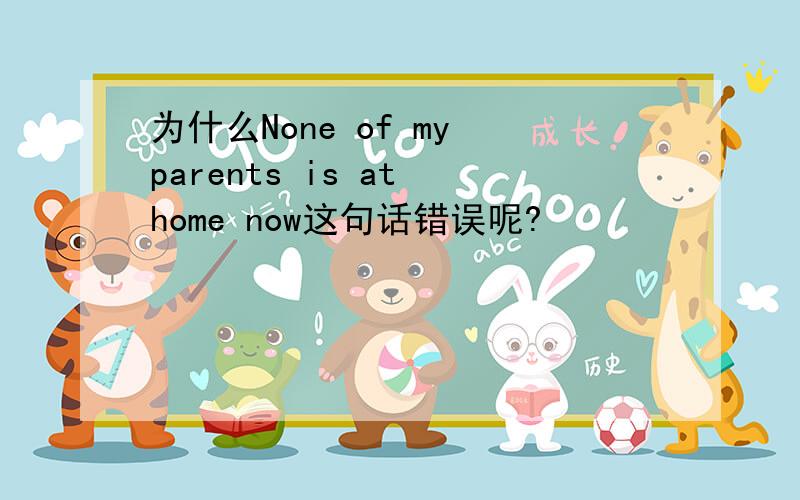 为什么None of my parents is at home now这句话错误呢?