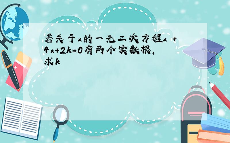 若关于x的一元二次方程x²+4x+2k=0有两个实数根，求k