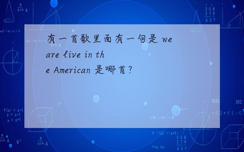 有一首歌里面有一句是 we are live in the American 是哪首?