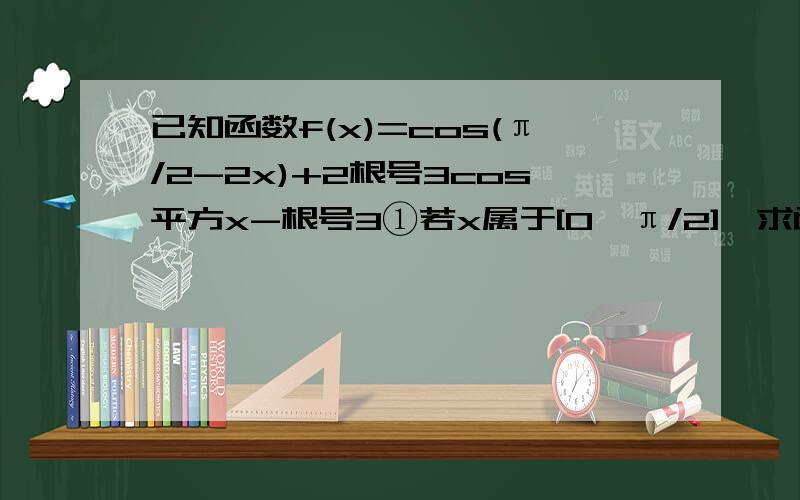 已知函数f(x)=cos(π/2-2x)+2根号3cos平方x-根号3①若x属于[0,π/2],求函数f(x)的值域