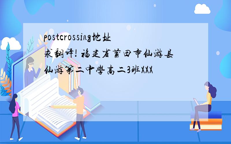 postcrossing地址求翻译! 福建省莆田市仙游县仙游第二中学高二3班XXX