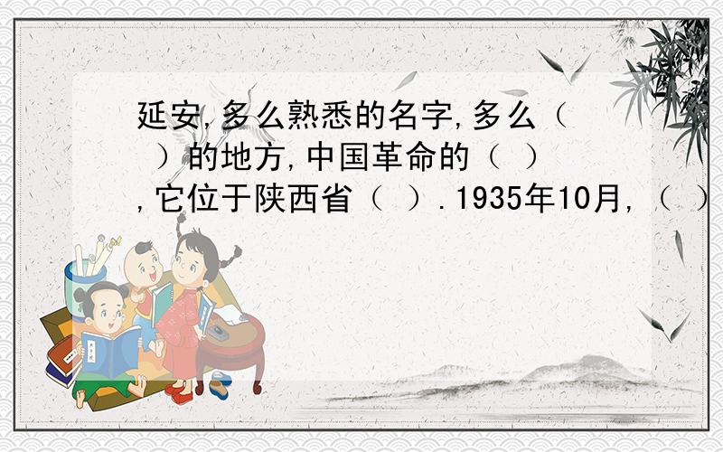 延安,多么熟悉的名字,多么（ ）的地方,中国革命的（ ）,它位于陕西省（ ）.1935年10月,（ ）在党中央和（ ）的