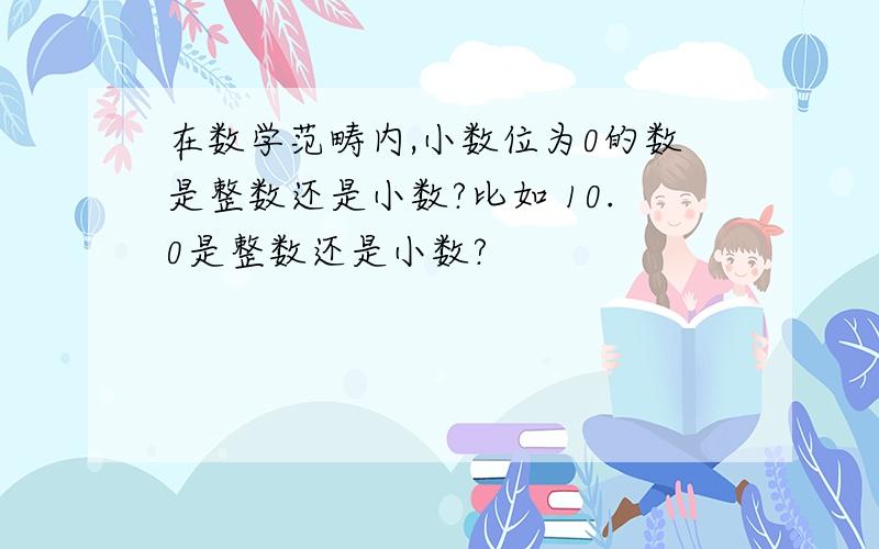 在数学范畴内,小数位为0的数是整数还是小数?比如 10.0是整数还是小数?