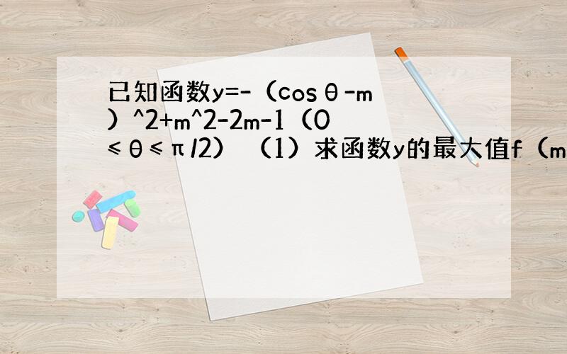 已知函数y=-（cosθ-m）^2+m^2-2m-1（0≤θ≤π/2） （1）求函数y的最大值f（m）