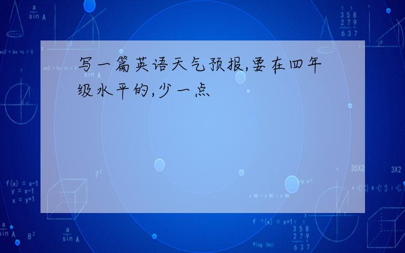 写一篇英语天气预报,要在四年级水平的,少一点