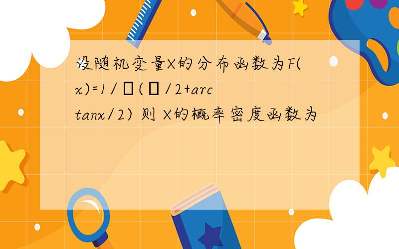 设随机变量X的分布函数为F(x)=1/π(π/2+arctanx/2) 则 X的概率密度函数为