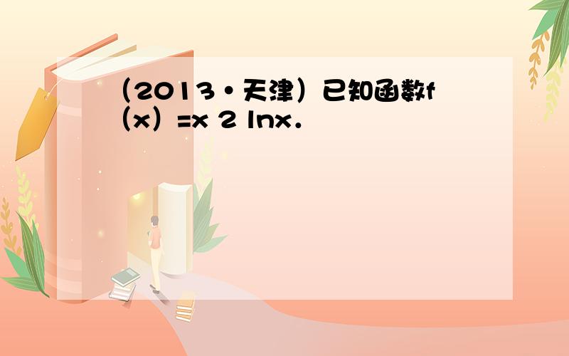 （2013•天津）已知函数f（x）=x 2 lnx．