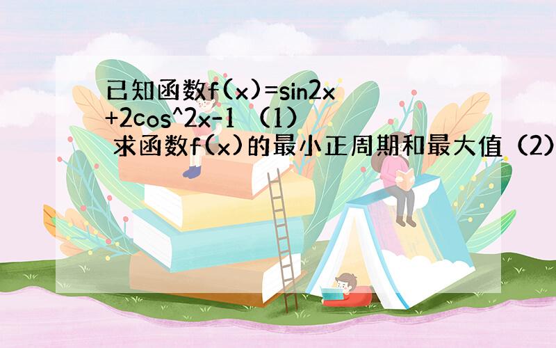 已知函数f(x)=sin2x+2cos^2x-1 （1） 求函数f(x)的最小正周期和最大值（2）求函数在区间