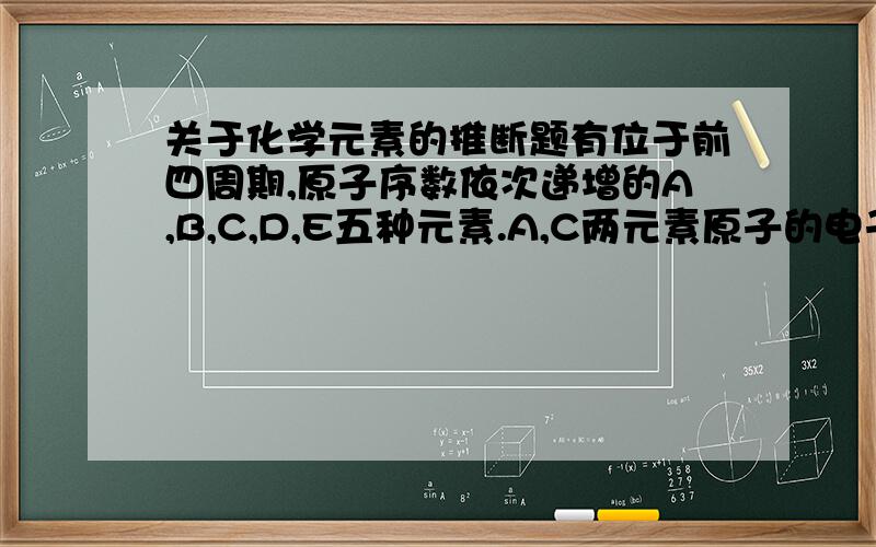 关于化学元素的推断题有位于前四周期,原子序数依次递增的A,B,C,D,E五种元素.A,C两元素原子的电子层数相同,A,E