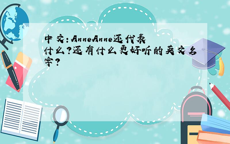 中文：AnneAnne还代表什么？还有什么更好听的英文名字？