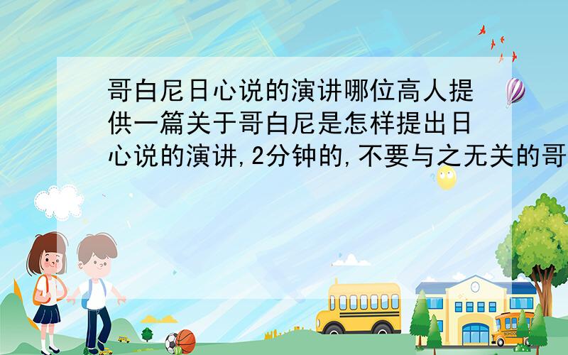 哥白尼日心说的演讲哪位高人提供一篇关于哥白尼是怎样提出日心说的演讲,2分钟的,不要与之无关的哥白尼事迹,就要他提出日心说