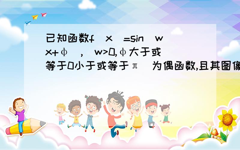 已知函数f(x)=sin(wx+φ),(w>0,φ大于或等于0小于或等于π）为偶函数,且其图像