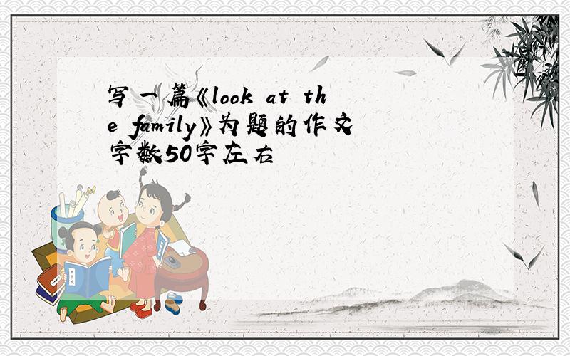 写一篇《look at the family》为题的作文字数50字左右