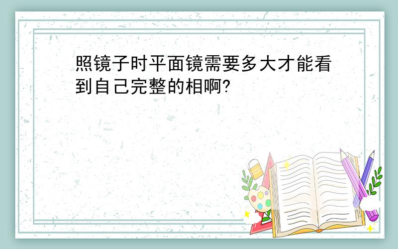 照镜子时平面镜需要多大才能看到自己完整的相啊?