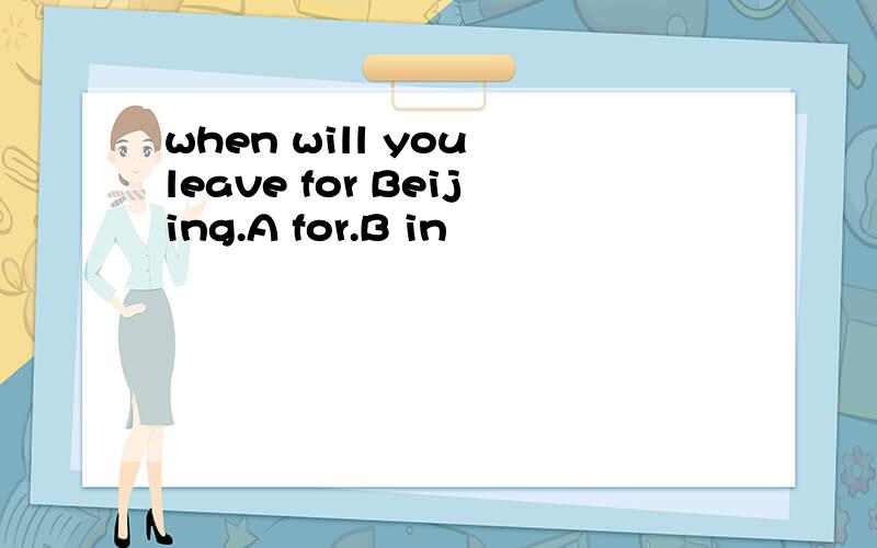 when will you leave for Beijing.A for.B in